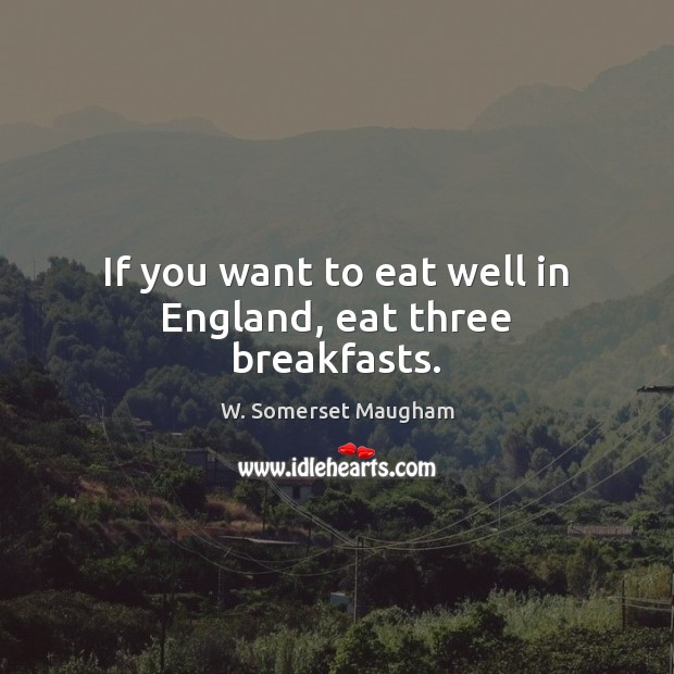 If you want to eat well in England, eat three breakfasts. W. Somerset Maugham Picture Quote