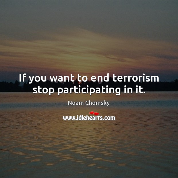 If you want to end terrorism stop participating in it. Noam Chomsky Picture Quote
