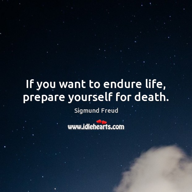 If you want to endure life, prepare yourself for death. Sigmund Freud Picture Quote