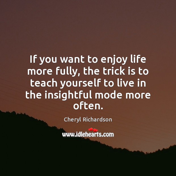If you want to enjoy life more fully, the trick is to Cheryl Richardson Picture Quote