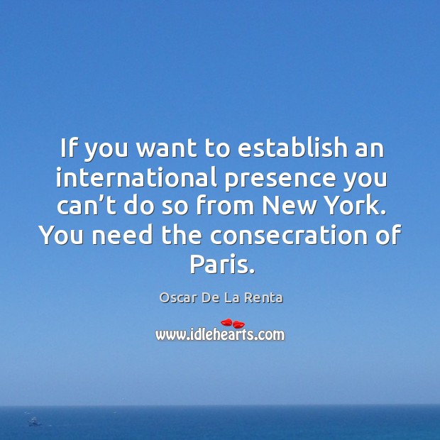 If you want to establish an international presence you can’t do so from new york. Oscar De La Renta Picture Quote