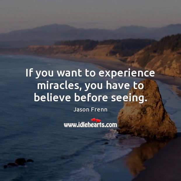 If you want to experience miracles, you have to believe before seeing. Jason Frenn Picture Quote
