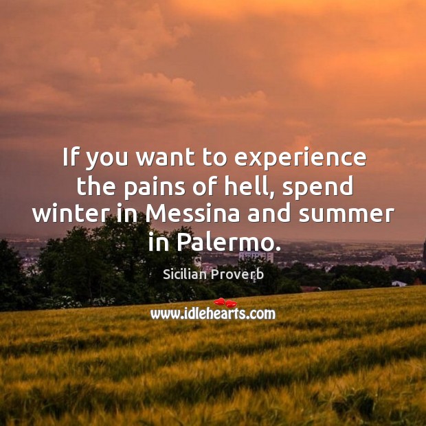 If you want to experience the pains of hell, spend winter in messina and summer in palermo. Sicilian Proverbs Image