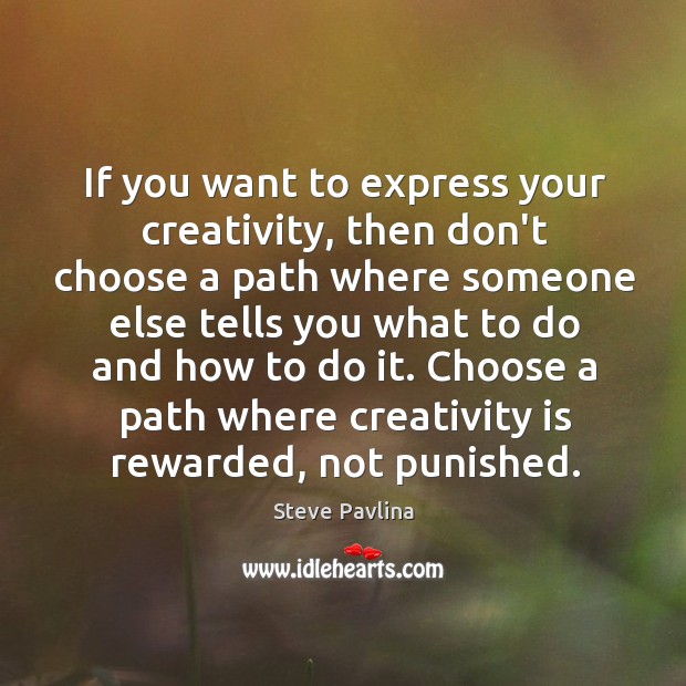 If you want to express your creativity, then don’t choose a path Steve Pavlina Picture Quote