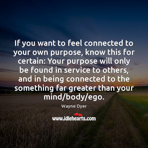 If you want to feel connected to your own purpose, know this Wayne Dyer Picture Quote