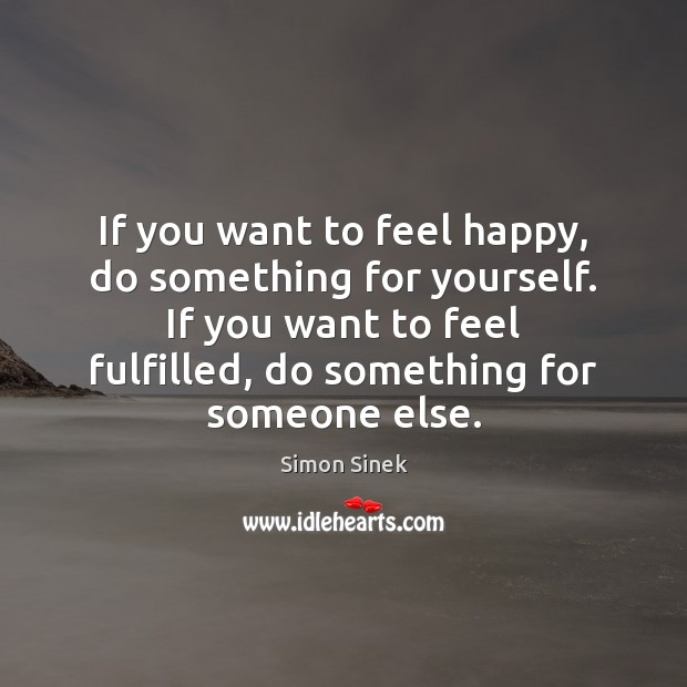 If you want to feel happy, do something for yourself. If you Simon Sinek Picture Quote