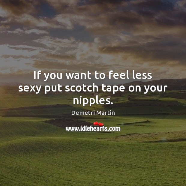 If you want to feel less sexy put scotch tape on your nipples. Demetri Martin Picture Quote
