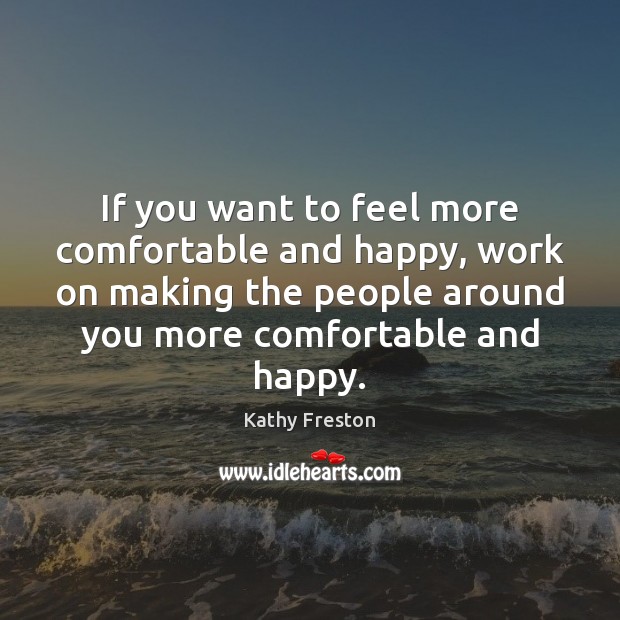 If you want to feel more comfortable and happy, work on making Kathy Freston Picture Quote