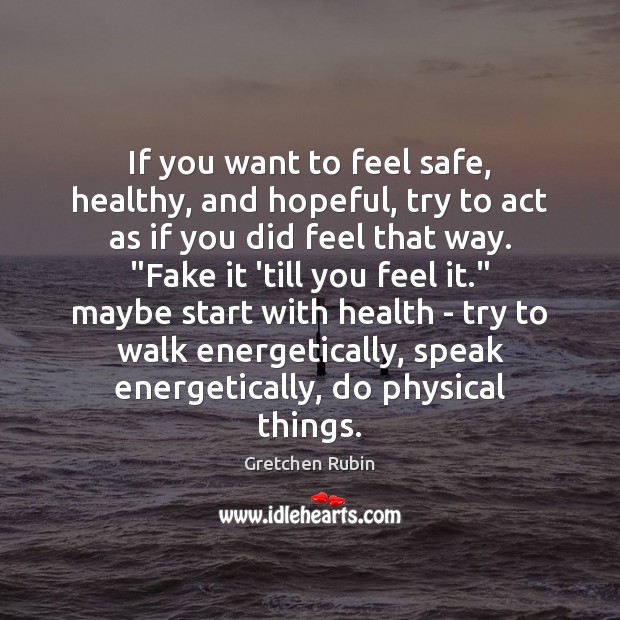 If you want to feel safe, healthy, and hopeful, try to act Gretchen Rubin Picture Quote