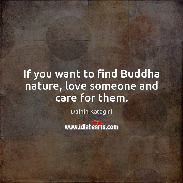 If you want to find Buddha nature, love someone and care for them. Image