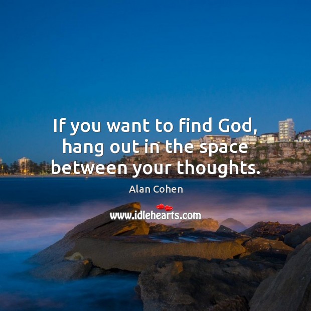 If you want to find God, hang out in the space between your thoughts. Alan Cohen Picture Quote