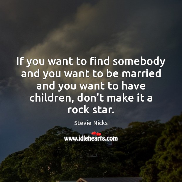 If you want to find somebody and you want to be married Stevie Nicks Picture Quote