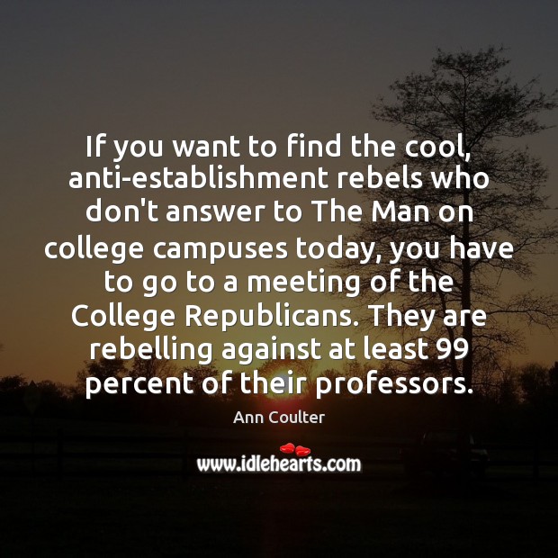 If you want to find the cool, anti-establishment rebels who don’t answer Ann Coulter Picture Quote