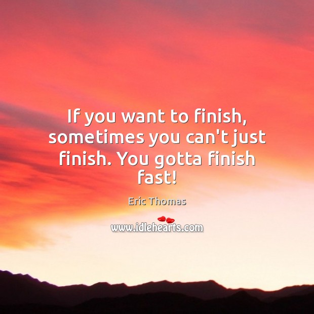 If you want to finish, sometimes you can’t just finish. You gotta finish fast! Eric Thomas Picture Quote
