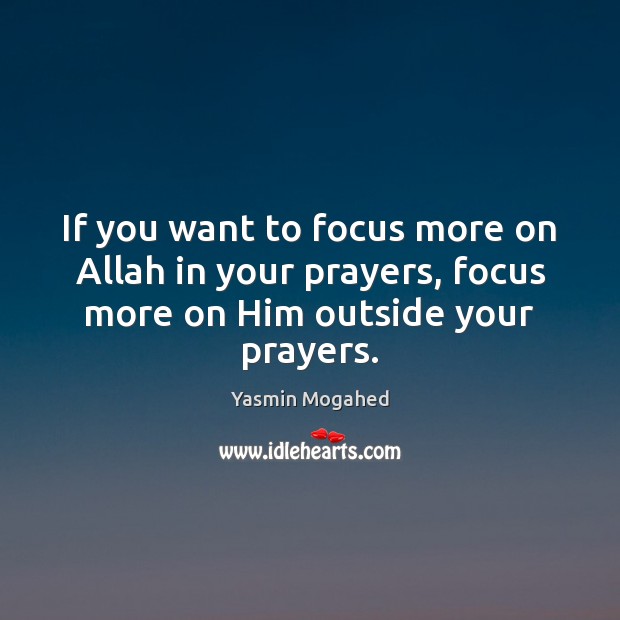 If you want to focus more on Allah in your prayers, focus Yasmin Mogahed Picture Quote