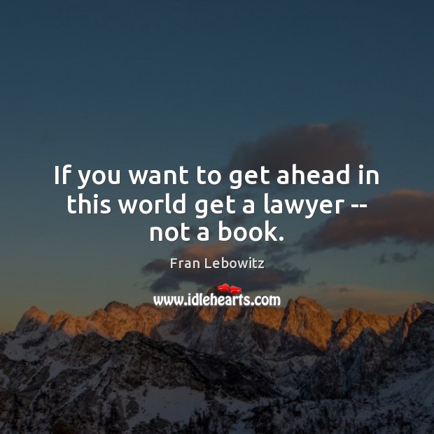 If you want to get ahead in this world get a lawyer — not a book. Fran Lebowitz Picture Quote