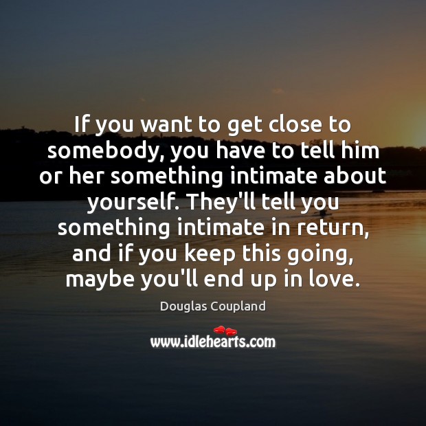 If you want to get close to somebody, you have to tell Douglas Coupland Picture Quote