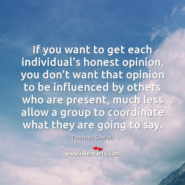 If you want to get each individual’s honest opinion, you don’t want Thomas Sowell Picture Quote