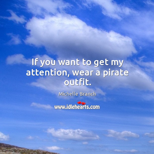If you want to get my attention, wear a pirate outfit. Michelle Branch Picture Quote