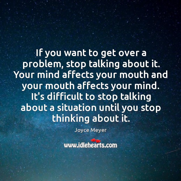 If you want to get over a problem, stop talking about it. Joyce Meyer Picture Quote