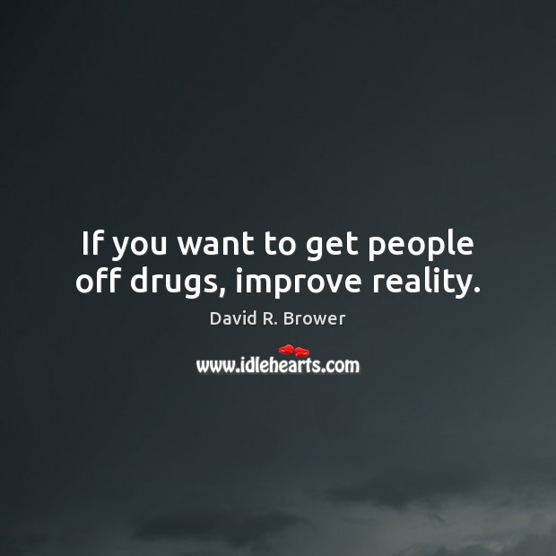 If you want to get people off drugs, improve reality. David R. Brower Picture Quote