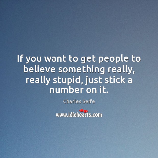 If you want to get people to believe something really, really stupid, Charles Seife Picture Quote