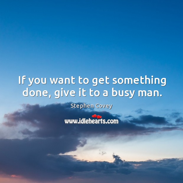 If you want to get something done, give it to a busy man. Stephen Covey Picture Quote