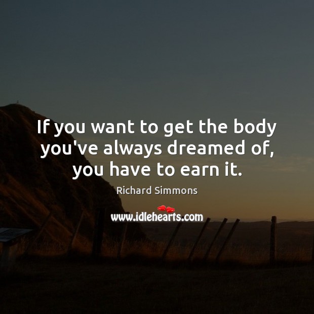 If you want to get the body you’ve always dreamed of, you have to earn it. Image