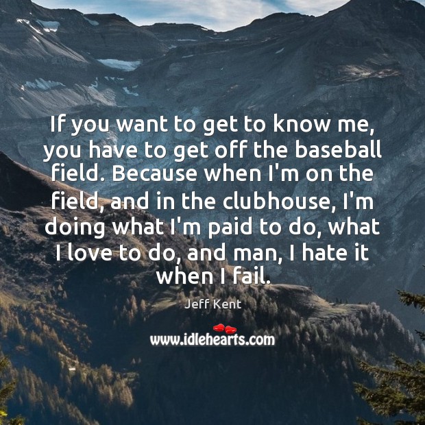 If you want to get to know me, you have to get Jeff Kent Picture Quote