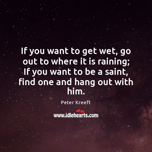 If you want to get wet, go out to where it is Peter Kreeft Picture Quote