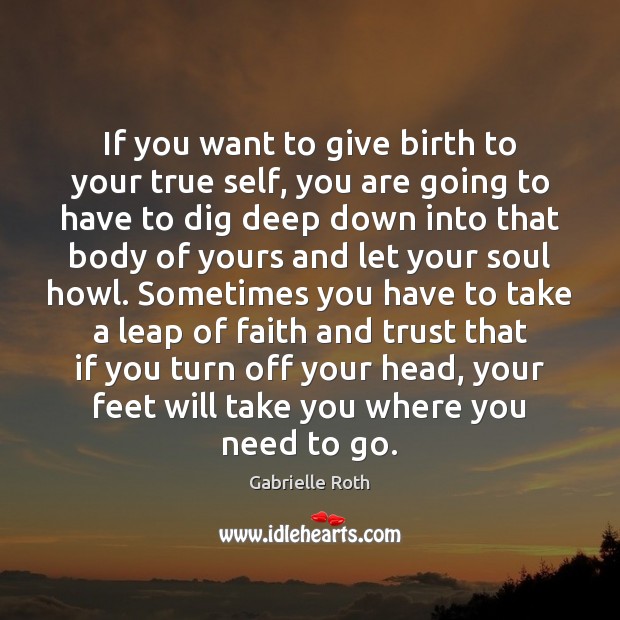If you want to give birth to your true self, you are Gabrielle Roth Picture Quote