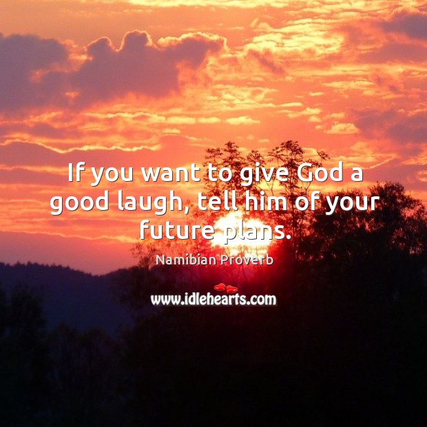 If you want to give God a good laugh, tell him of your future plans. Image