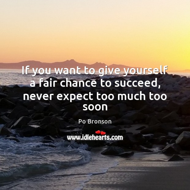 If you want to give yourself a fair chance to succeed, never expect too much too soon Po Bronson Picture Quote