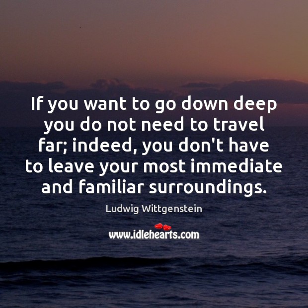 If you want to go down deep you do not need to Ludwig Wittgenstein Picture Quote