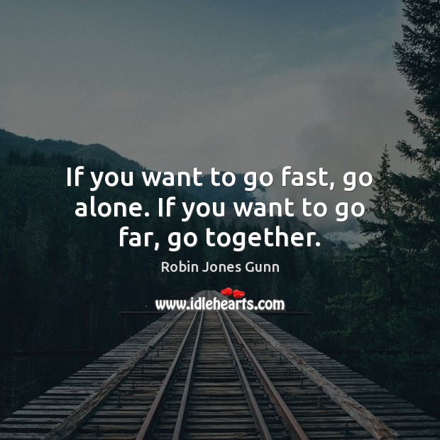 If you want to go fast, go alone. If you want to go far, go together. Robin Jones Gunn Picture Quote