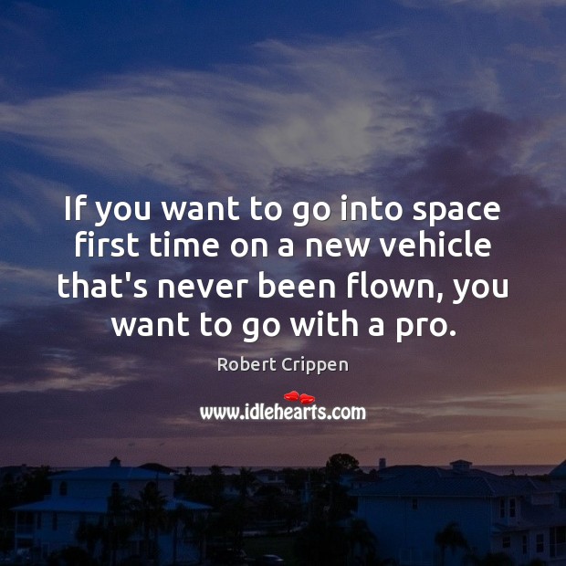 If you want to go into space first time on a new Robert Crippen Picture Quote