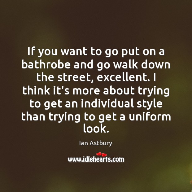 If you want to go put on a bathrobe and go walk Ian Astbury Picture Quote