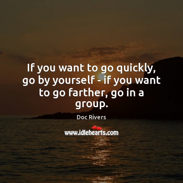 If you want to go quickly, go by yourself – if you want to go farther, go in a group. Doc Rivers Picture Quote