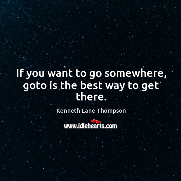 If you want to go somewhere, goto is the best way to get there. Kenneth Lane Thompson Picture Quote