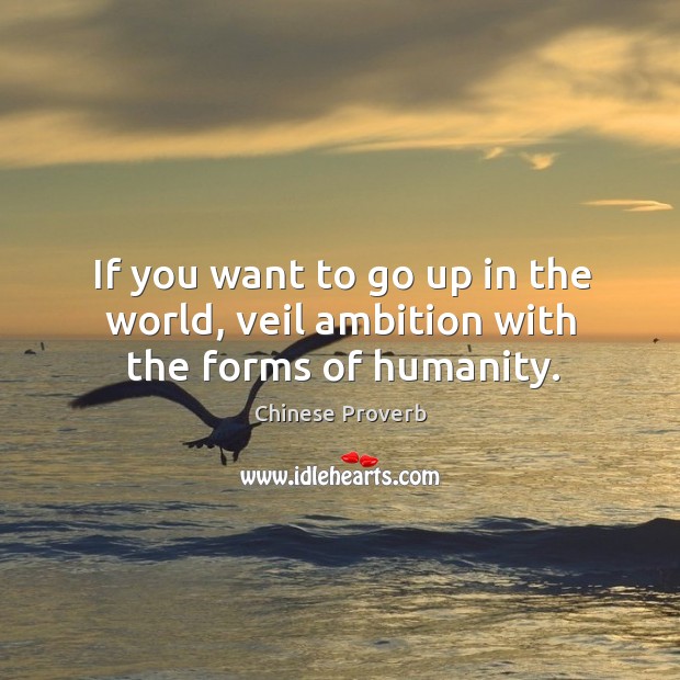 If you want to go up in the world, veil ambition with the forms of humanity. Image