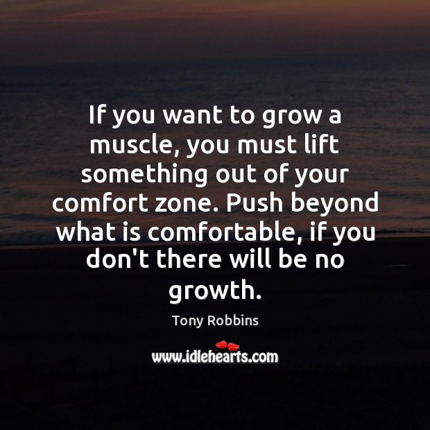 If you want to grow a muscle, you must lift something out Tony Robbins Picture Quote