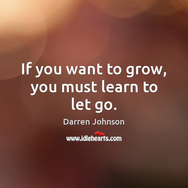 If you want to grow, you must learn to let go. Darren Johnson Picture Quote