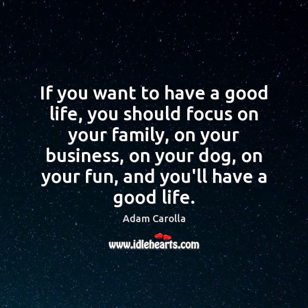 If you want to have a good life, you should focus on Adam Carolla Picture Quote