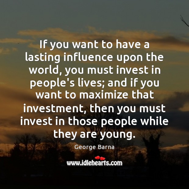 If you want to have a lasting influence upon the world, you Investment Quotes Image