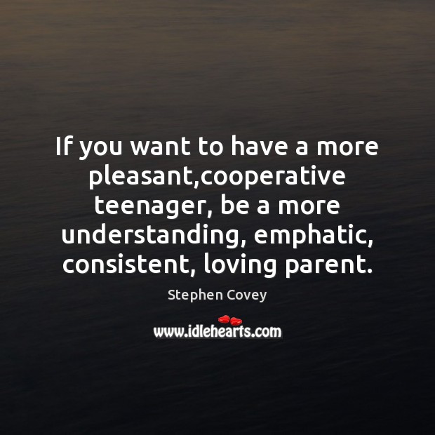 If you want to have a more pleasant,cooperative teenager, be a Stephen Covey Picture Quote