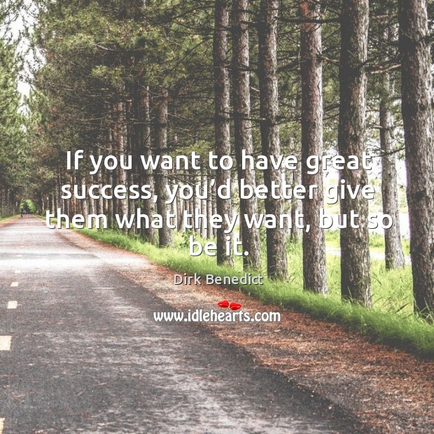 If you want to have great success, you’d better give them what they want, but so be it. Dirk Benedict Picture Quote