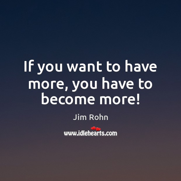 If you want to have more, you have to become more! Image