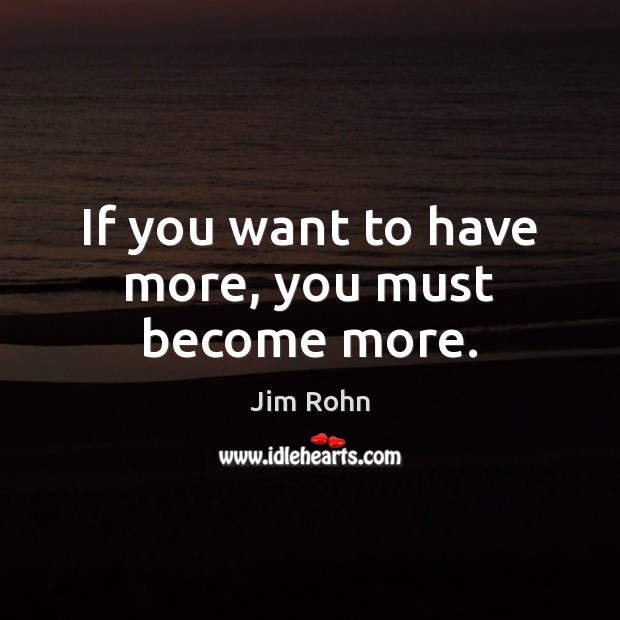 If you want to have more, you must become more. Image