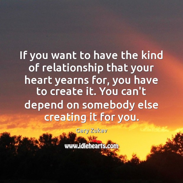 If you want to have the kind of relationship that your heart Gary Zukav Picture Quote