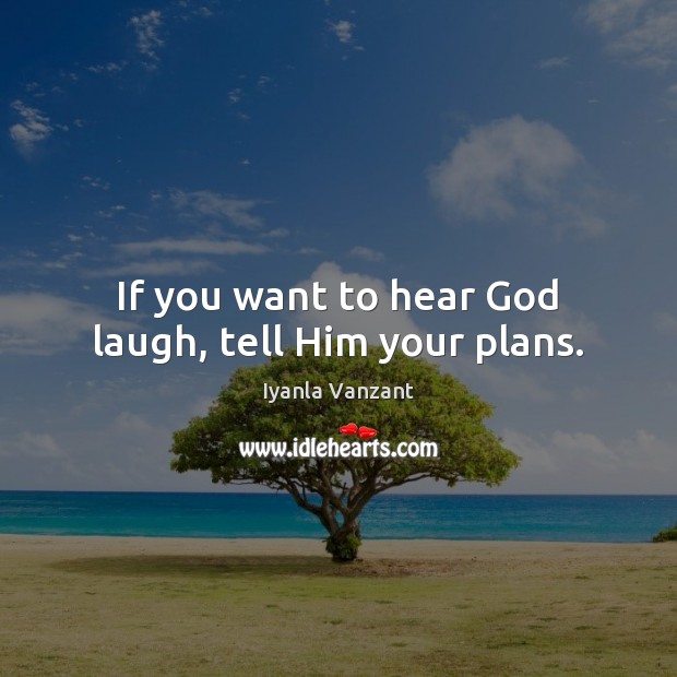 If you want to hear God laugh, tell Him your plans. Image